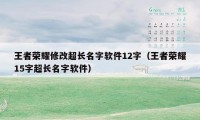 王者荣耀修改超长名字软件12字（王者荣耀15字超长名字软件）