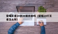 荣耀王者20到30算厉害吗（荣耀20打王者怎么样）