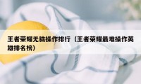 王者荣耀无脑操作排行（王者荣耀最难操作英雄排名榜）