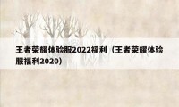 王者荣耀体验服2022福利（王者荣耀体验服福利2020）