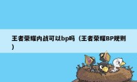 王者荣耀内战可以bp吗（王者荣耀BP规则）