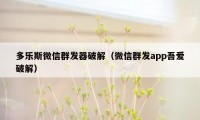 多乐斯微信群发器破解（微信群发app吾爱破解）