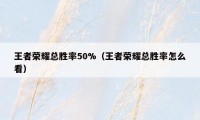 王者荣耀总胜率50%（王者荣耀总胜率怎么看）