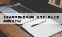 王者荣耀微信区能找回嘛（微信怎么找回王者荣耀是哪个区）