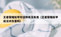 王者荣耀反甲对法师有没有用（王者荣耀反甲反法术伤害吗）