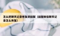 怎么把聊天记录恢复到旧版（旧版微信聊天记录怎么恢复）