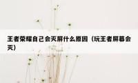 王者荣耀自己会灭屏什么原因（玩王者屏幕会灭）