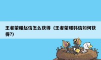 王者荣耀赵信怎么获得（王者荣耀韩信如何获得?）