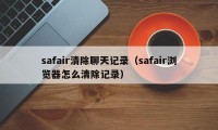 safair清除聊天记录（safair浏览器怎么清除记录）