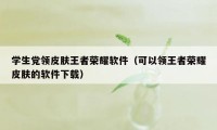 学生党领皮肤王者荣耀软件（可以领王者荣耀皮肤的软件下载）