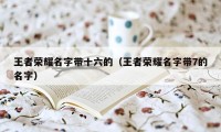 王者荣耀名字带十六的（王者荣耀名字带7的名字）