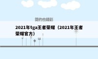 2021年tga王者荣耀（2021年王者荣耀官方）