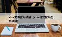 xlsx文件密码破解（xlsx格式密码怎么破解）