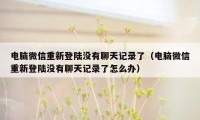 电脑微信重新登陆没有聊天记录了（电脑微信重新登陆没有聊天记录了怎么办）