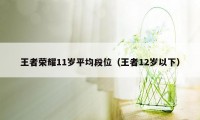 王者荣耀11岁平均段位（王者12岁以下）