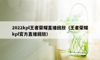 2022kpl王者荣耀直播回放（王者荣耀kpl官方直播回放）