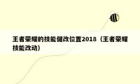 王者荣耀的技能健改位置2018（王者荣耀技能改动）