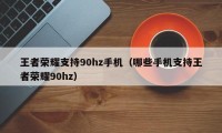 王者荣耀支持90hz手机（哪些手机支持王者荣耀90hz）