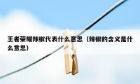 王者荣耀辣椒代表什么意思（辣椒的含义是什么意思）