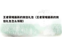 王者荣耀最新的微信礼包（王者荣耀最新的微信礼包怎么领取）