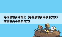 寻找黑客高手帮忙（寻找黑客高手联系方式?求黑客高手联系方式）