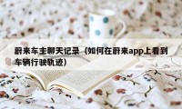 蔚来车主聊天记录（如何在蔚来app上看到车辆行驶轨迹）