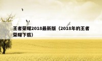 王者荣耀2018最新版（2018年的王者荣耀下载）