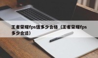 王者荣耀fps值多少合格（王者荣耀fps多少合适）