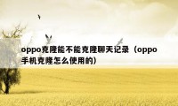 oppo克隆能不能克隆聊天记录（oppo手机克隆怎么使用的）