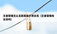 王者荣耀怎么买新英雄不用会员（王者荣耀有会员吗）