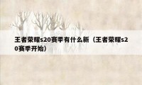 王者荣耀s20赛季有什么新（王者荣耀s20赛季开始）