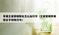 苹果王者荣耀取名怎么加符号（王者荣耀苹果取名字特殊符号）