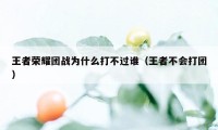 王者荣耀团战为什么打不过谁（王者不会打团）