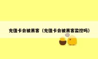 充值卡会被黑客（充值卡会被黑客监控吗）