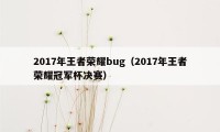 2017年王者荣耀bug（2017年王者荣耀冠军杯决赛）