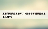 王者荣耀技能展示不了（王者看不到技能效果怎么回事）