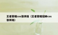 王者荣耀cos张琪格（王者荣耀貂蝉cos张琪珞）