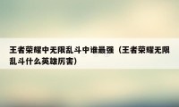 王者荣耀中无限乱斗中谁最强（王者荣耀无限乱斗什么英雄厉害）