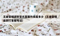 王者荣耀退款官方客服热线是多少（王者荣耀退款打客服电话）