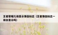 王者荣耀几级显示情侣标志（王者情侣标志一级会显示吗）