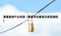 黑客修改户口年龄（黑客可以修改公安系统吗）