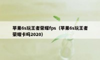 苹果6s玩王者荣耀fps（苹果6s玩王者荣耀卡吗2020）