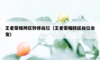 王者荣耀跨区转移段位（王者荣耀转区段位会变）