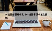 6s玩王者荣耀卡么（6s玩王者很卡怎么回事）