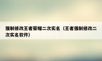 强制修改王者荣耀二次实名（王者强制修改二次实名软件）