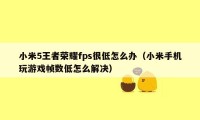 小米5王者荣耀fps很低怎么办（小米手机玩游戏帧数低怎么解决）