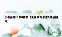 王者荣耀卡尔6神装（王者荣耀卡尔6神装图片）