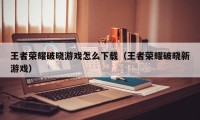 王者荣耀破晓游戏怎么下载（王者荣耀破晓新游戏）