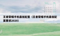 王者荣耀手机最低配置（王者荣耀手机最低配置要求2020）