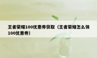 王者荣耀100优惠券获取（王者荣耀怎么领100优惠券）